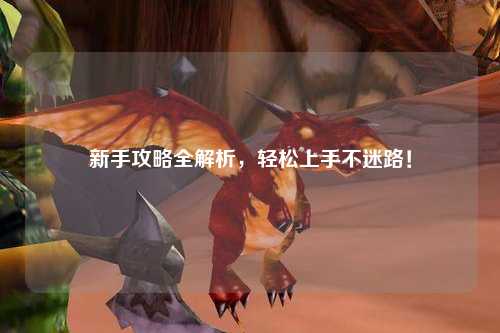 新手攻略全解析,轻松上手不迷路!