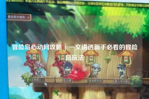 冒险岛心动网攻略 | 一文讲透新手必看的冒险岛玩法
