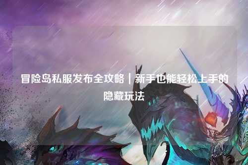 冒险岛私服发布全攻略|新手也能轻松上手的隐藏玩法