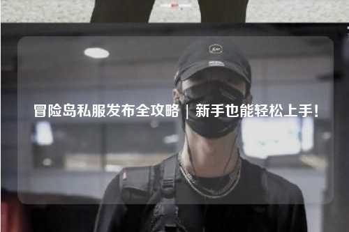 冒险岛私服发布全攻略 | 新手也能轻松上手!