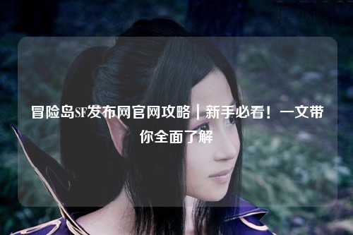 冒险岛SF发布网官网攻略｜新手必看！一文带你全面了解