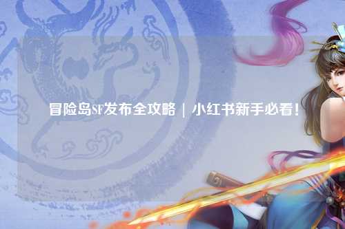 冒险岛SF发布全攻略 | 小红书新手必看！