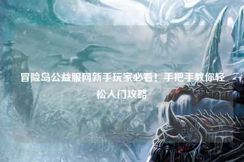 冒险岛公益服网新手玩家必看！手把手教你轻松入门攻略