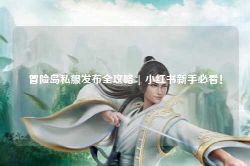 冒险岛私服发布全攻略 | 小红书新手必看！