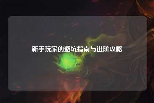 新手玩家的避坑指南与进阶攻略