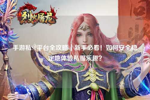手游私SF平台全攻略｜新手必看！如何安全稳定地体验私服乐趣？