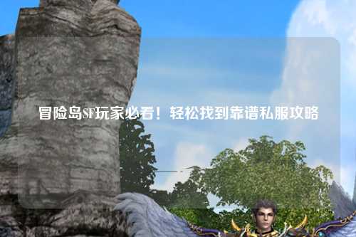 冒险岛SF玩家必看！轻松找到靠谱私服攻略