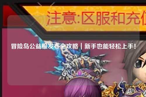 冒险岛公益服发布全攻略|新手也能轻松上手!