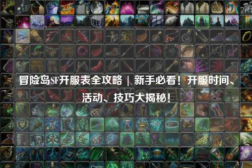 冒险岛SF开服表全攻略 | 新手必看!开服时间、活动、技巧大揭秘!