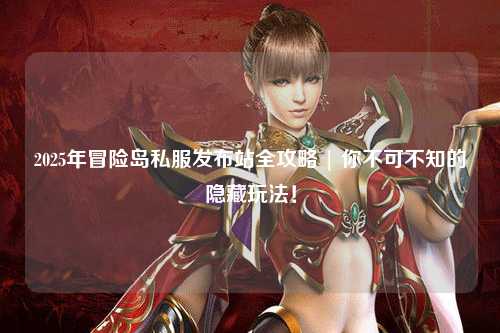 2025年冒险岛私服发布站全攻略 | 你不可不知的隐藏玩法!