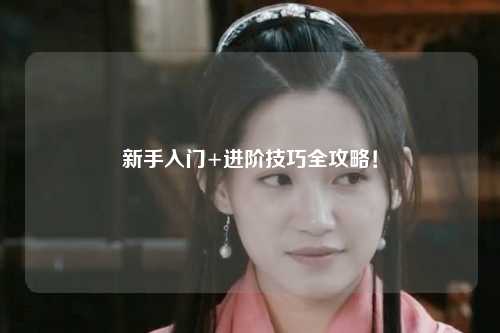 新手入门+进阶技巧全攻略!