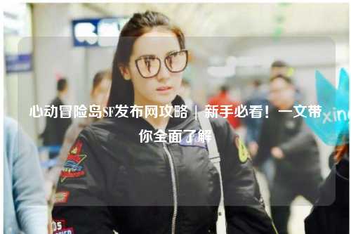 心动冒险岛SF发布网攻略 | 新手必看!一文带你全面了解