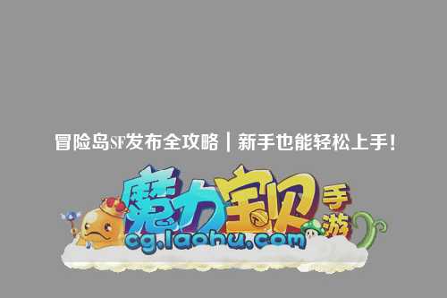 冒险岛SF发布全攻略｜新手也能轻松上手！