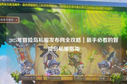2025年冒险岛私服发布网全攻略|新手必看的冒险岛私服指南